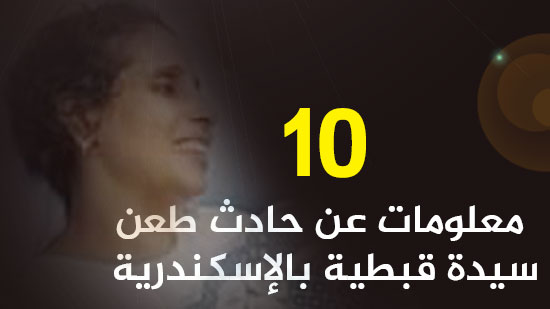 10 معلومات عن حادث طعن سيدة قبطية بالإسكندرية