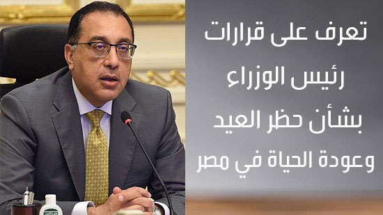 تعرف على قرارات رئيس الوزراء بشأن حظر العيد وعودة الحياة في مصر