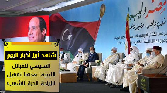  شاهد أهم أخبار اليوم.. السيسي للقبائل الليبية: هدفنا تفعيل الإرادة الحرة للشعب