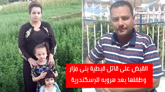 شاهد أهم أخبار اليوم..  القبض على قاتل قبطية بنى مزار وطفلها بعد هروبه للإسكندرية