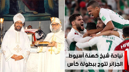  شاهد أهم أخبار اليوم.. نياحة شيخ كهنة أسيوط.. الجزائر تتوج ببطولة كأس العرب